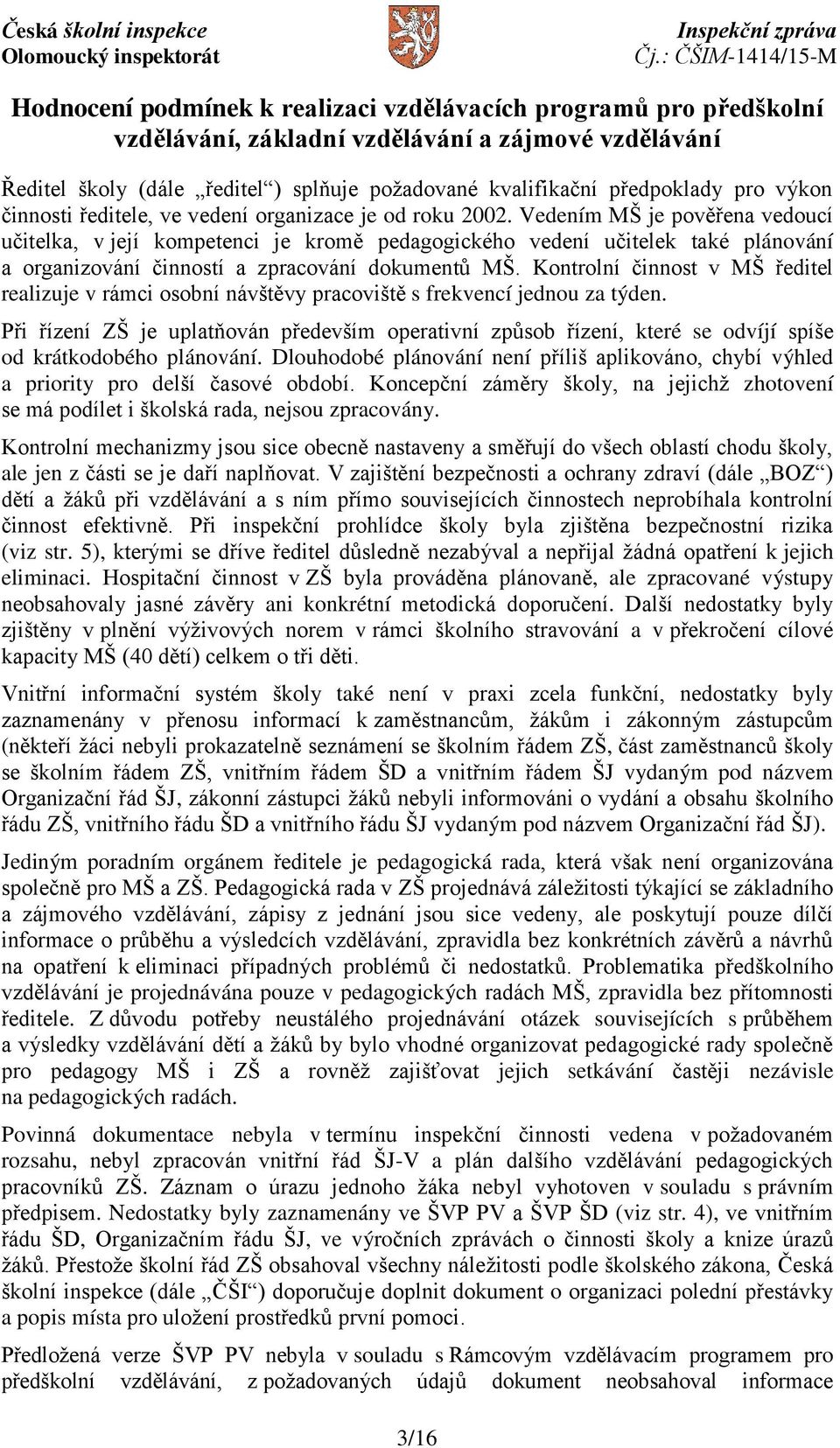 Vedením MŠ je pověřena vedoucí učitelka, v její kompetenci je kromě pedagogického vedení učitelek také plánování a organizování činností a zpracování dokumentů MŠ.