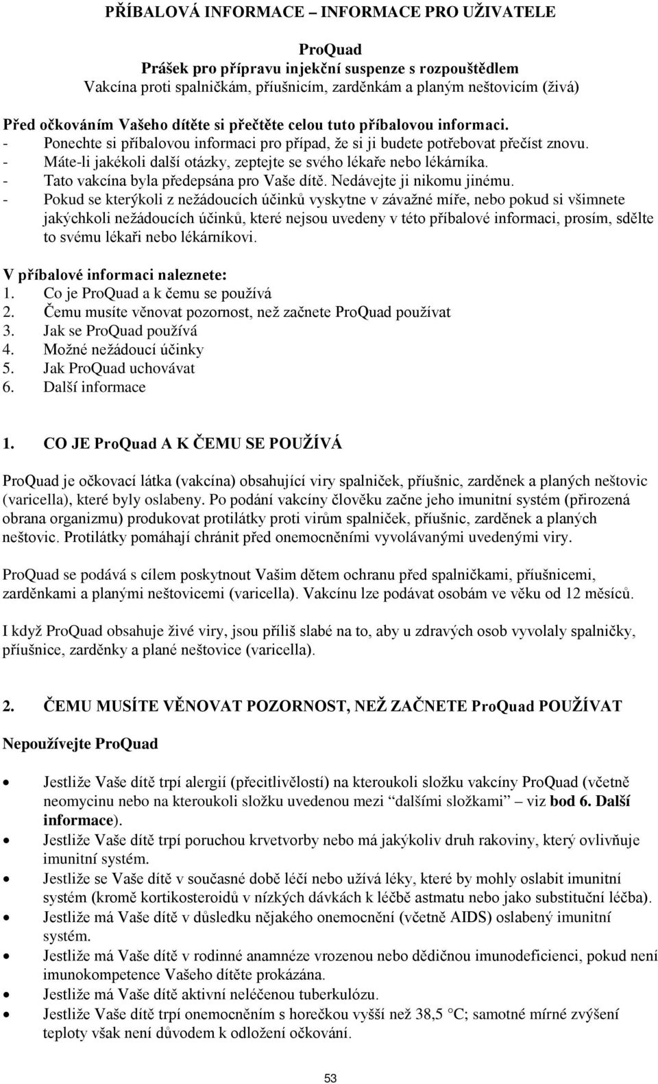 - Máte-li jakékoli další otázky, zeptejte se svého lékaře nebo lékárníka. - Tato vakcína byla předepsána pro Vaše dítě. Nedávejte ji nikomu jinému.