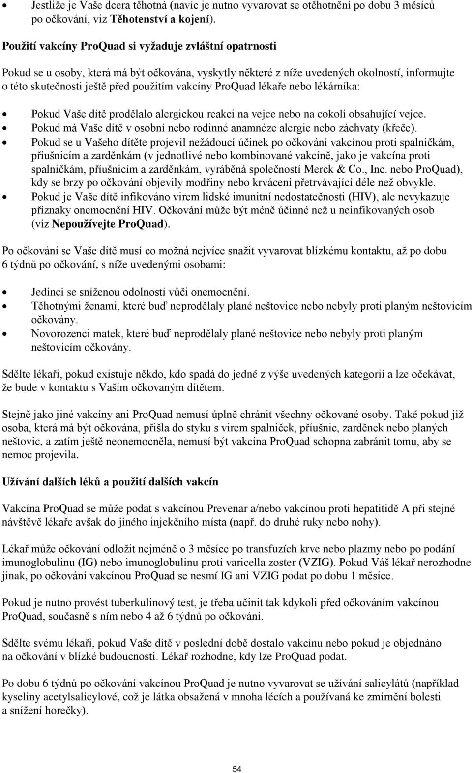 ProQuad lékaře nebo lékárníka: Pokud Vaše dítě prodělalo alergickou reakci na vejce nebo na cokoli obsahující vejce. Pokud má Vaše dítě v osobní nebo rodinné anamnéze alergie nebo záchvaty (křeče).