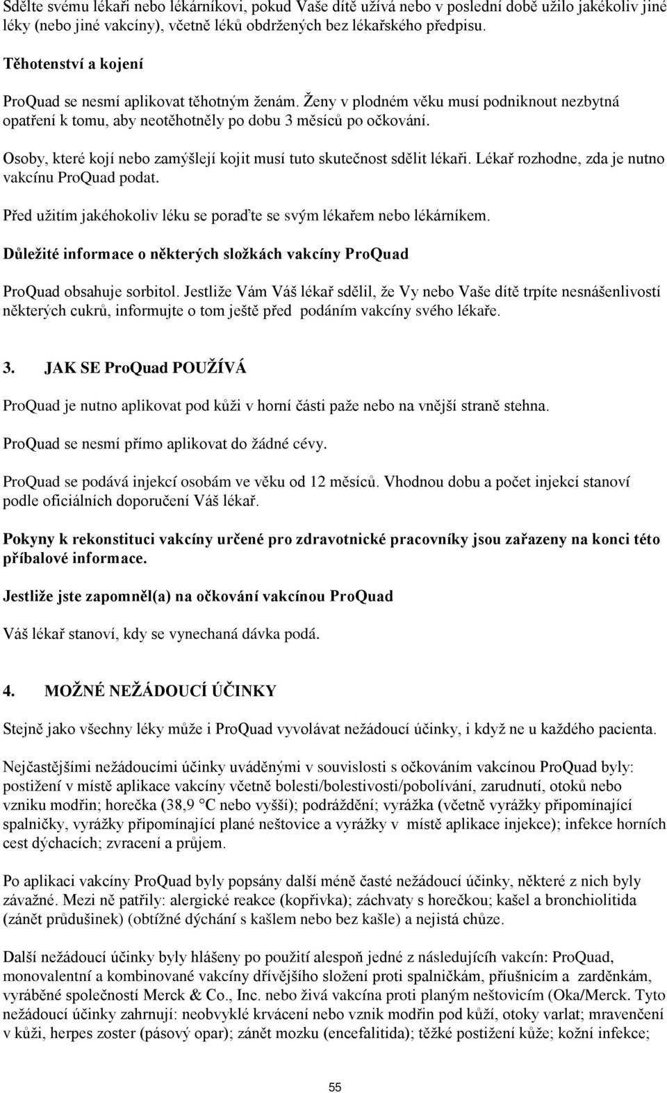 Osoby, které kojí nebo zamýšlejí kojit musí tuto skutečnost sdělit lékaři. Lékař rozhodne, zda je nutno vakcínu ProQuad podat. Před užitím jakéhokoliv léku se poraďte se svým lékařem nebo lékárníkem.