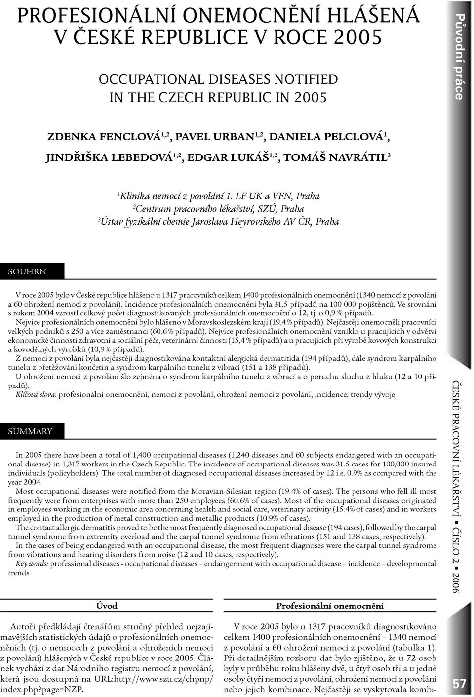 LF UK a VFN, Praha 2 Centrum pracovního lékařství, SZÚ, Praha 3 Ústav fyzikální chemie Jaroslava Heyrovského AV ČR, Praha Souhrn V roce 2005 bylo v České republice hlášeno u 1317 pracovníků celkem