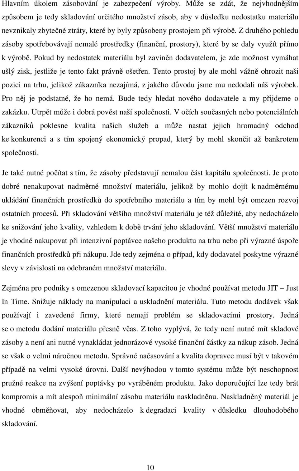 Z druhého pohledu zásoby spotřebovávají nemalé prostředky (finanční, prostory), které by se daly využít přímo k výrobě.