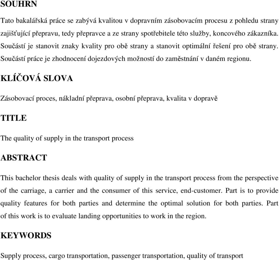 KLÍČOVÁ SLOVA Zásobovací proces, nákladní přeprava, osobní přeprava, kvalita v dopravě TITLE The quality of supply in the transport process ABSTRACT This bachelor thesis deals with quality of supply