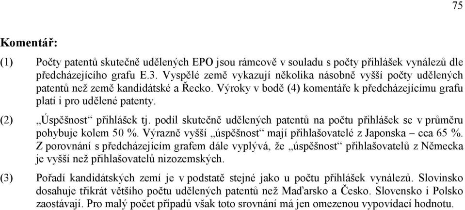 (2) Úspěšnost přihlášek tj. podíl skutečně udělených patentů na počtu přihlášek se v průměru pohybuje kolem 50 %. Výrazně vyšší úspěšnost mají přihlašovatelé z Japonska cca 65 %.