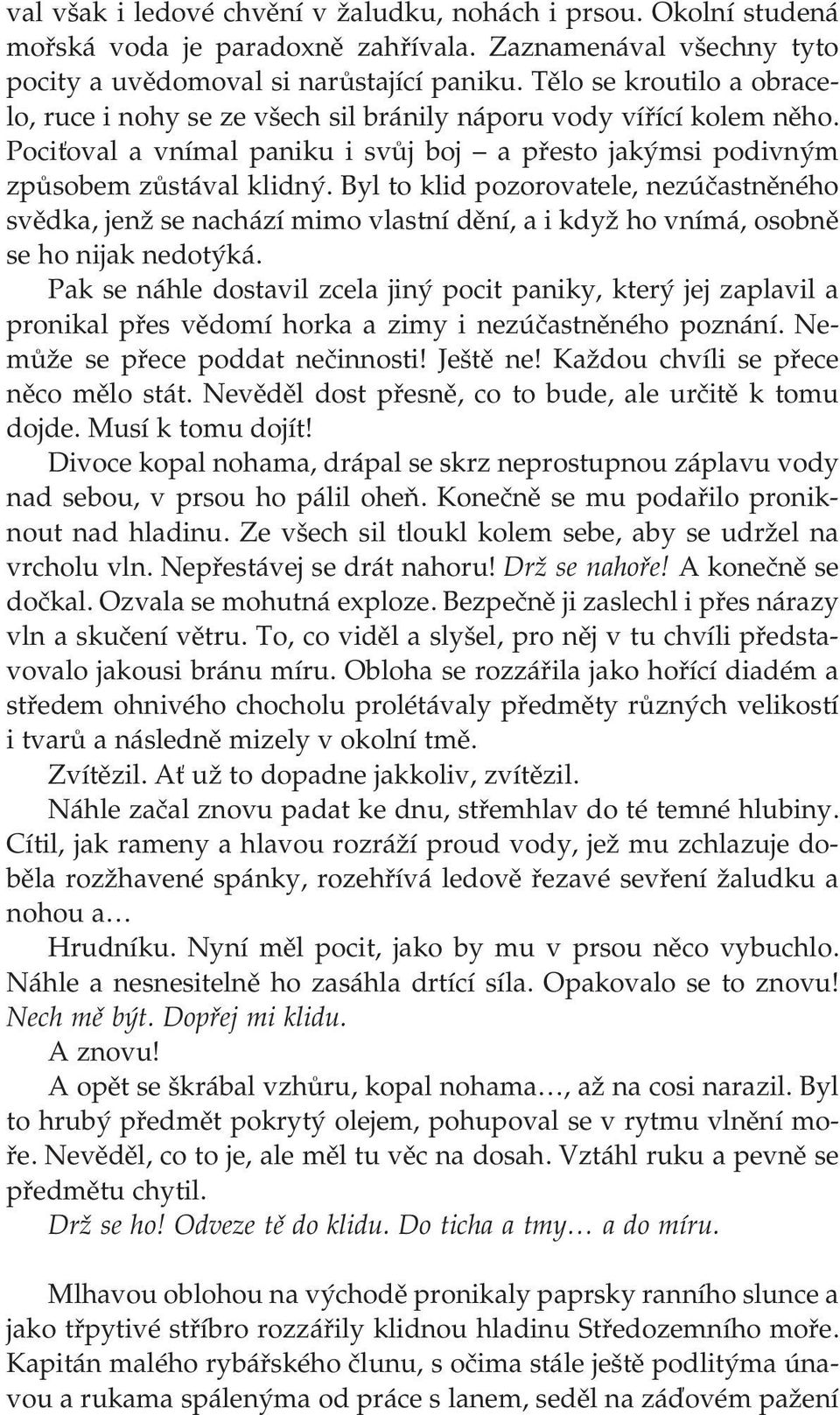 Byl to klid pozorovatele, nezúčastněného svědka, jenž se nachází mimo vlastní dění, a i když ho vnímá, osobně se ho nijak nedotýká.