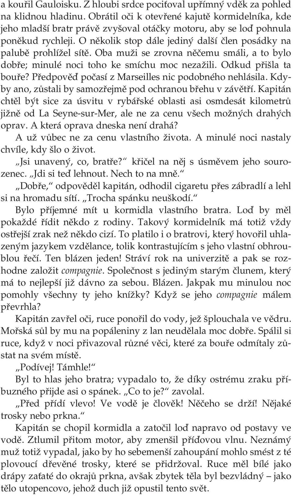 O několik stop dále jediný další člen posádky na palubě prohlížel sítě. Oba muži se zrovna něčemu smáli, a to bylo dobře; minulé noci toho ke smíchu moc nezažili. Odkud přišla ta bouře?