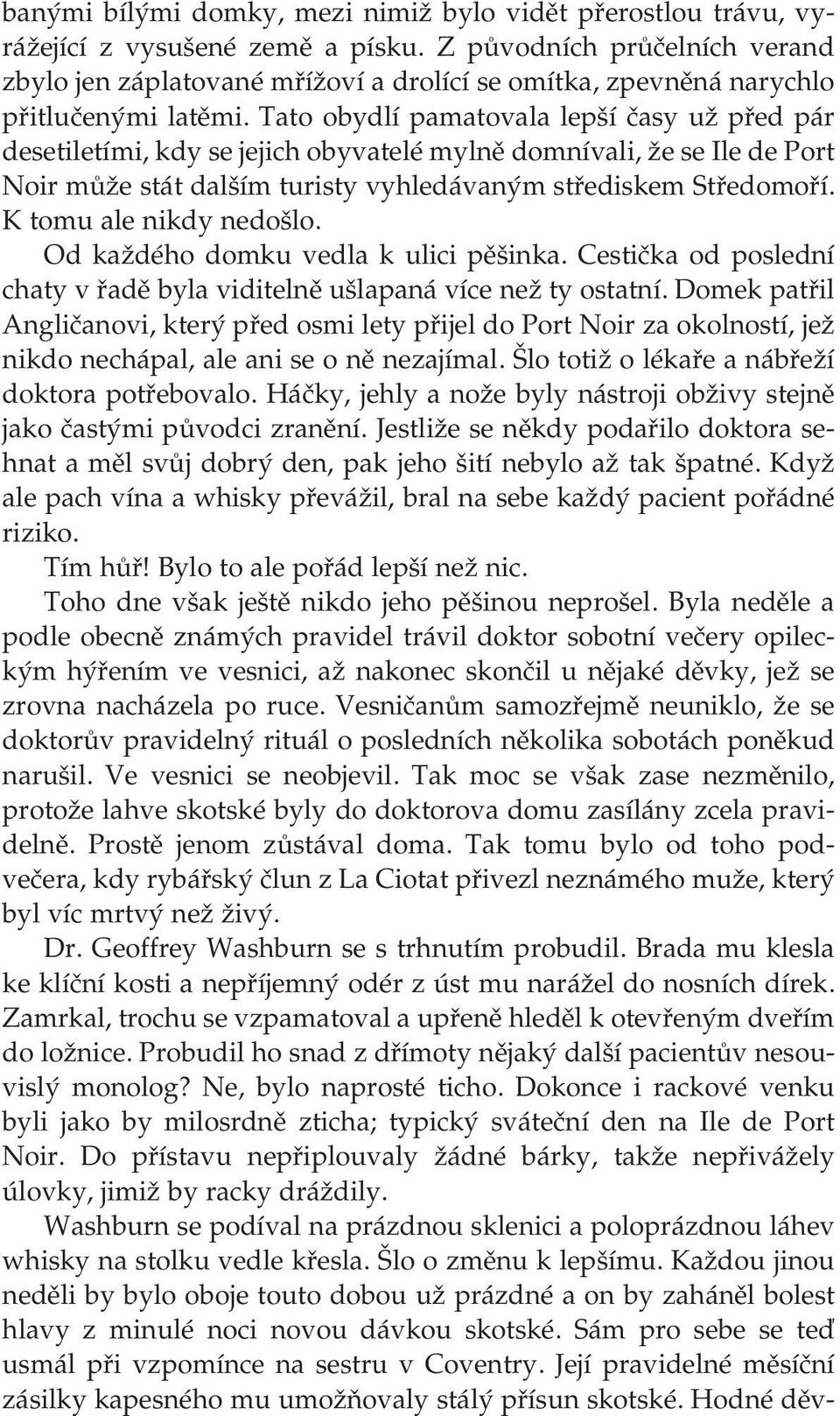 Tato obydlí pamatovala lepší časy už před pár desetiletími, kdy se jejich obyvatelé mylně domnívali, že se Ile de Port Noir může stát dalším turisty vyhledávaným střediskem Středomoří.