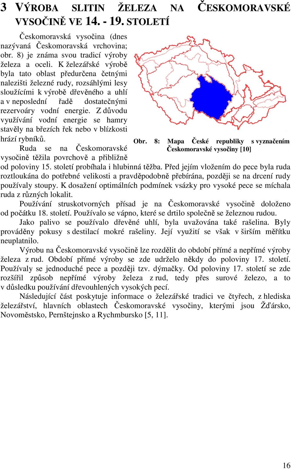 Z důvodu využívání vodní energie se hamry stavěly na březích řek nebo v blízkosti hrází rybníků. Ruda se na Českomoravské vysočině těžila povrchově a přibližně Obr.