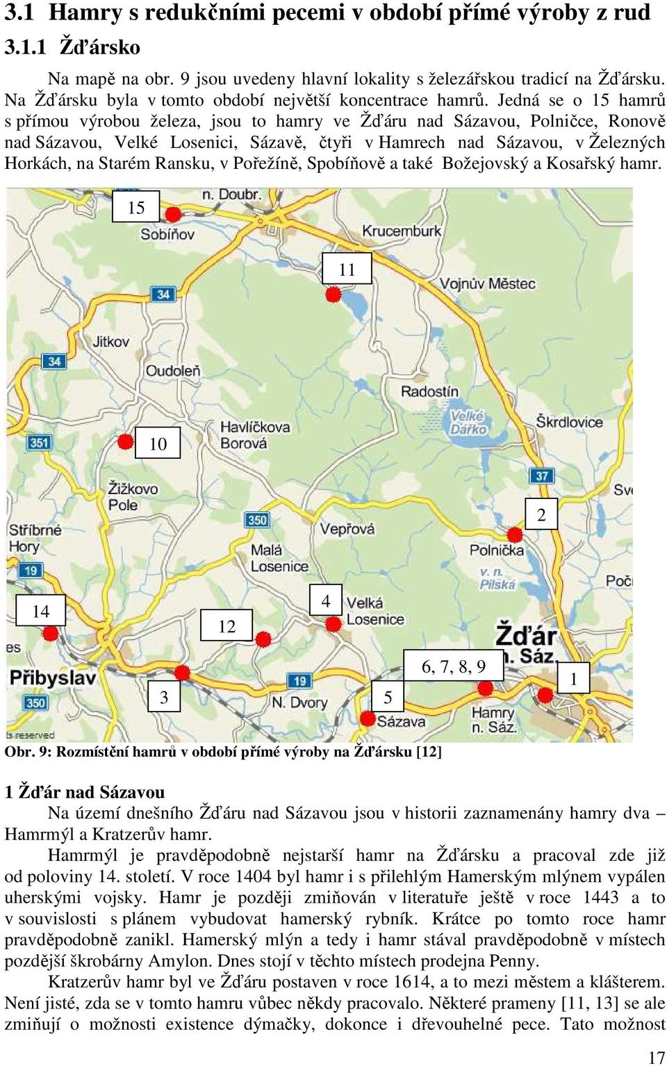 Jedná se o 15 hamrů s přímou výrobou železa, jsou to hamry ve Žďáru nad Sázavou, Polničce, Ronově nad Sázavou, Velké Losenici, Sázavě, čtyři v Hamrech nad Sázavou, v Železných Horkách, na Starém