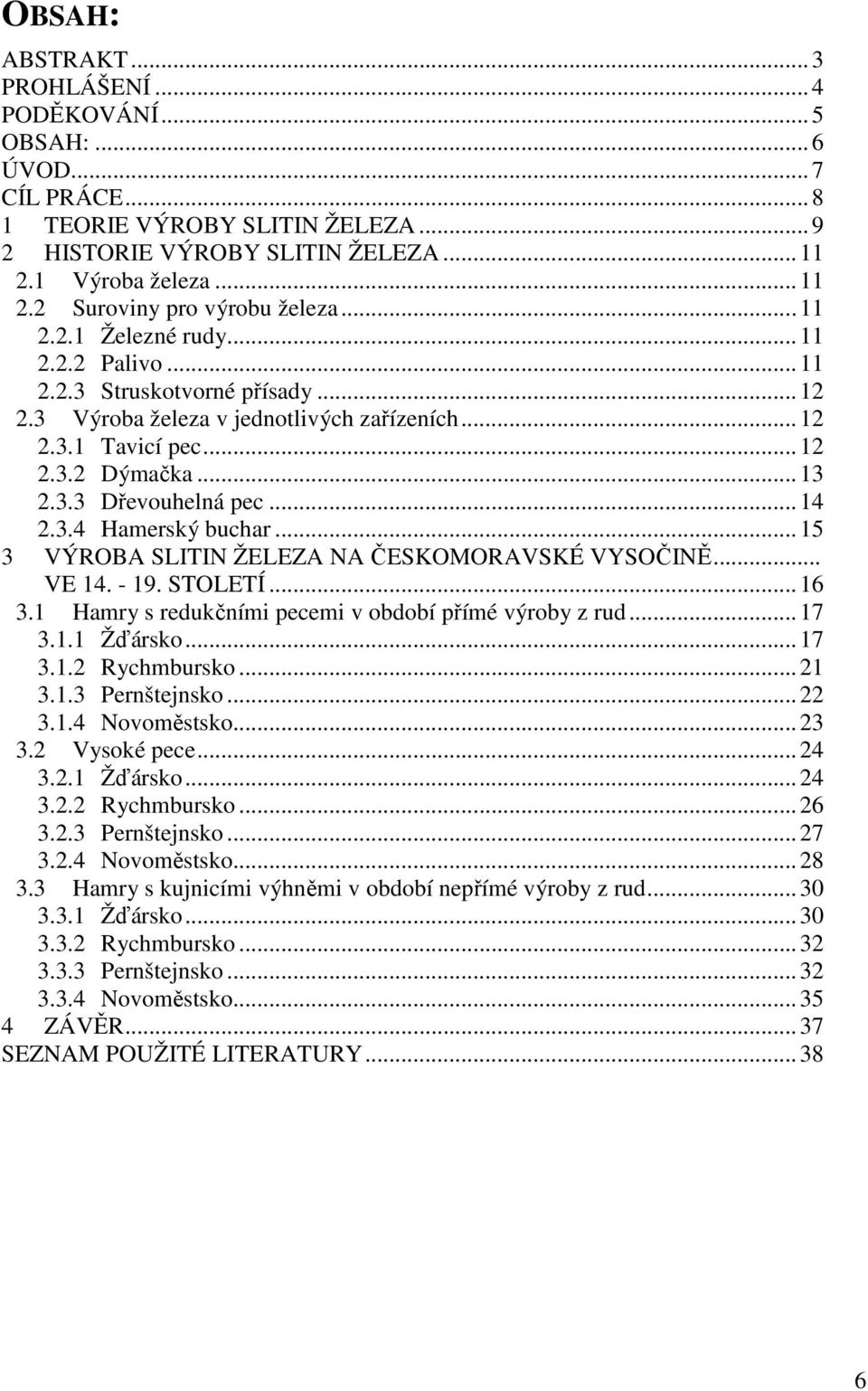 .. 14 2.3.4 Hamerský buchar... 15 3 VÝROBA SLITIN ŽELEZA NA ČESKOMORAVSKÉ VYSOČINĚ... VE 14. - 19. STOLETÍ... 16 3.1 Hamry s redukčními pecemi v období přímé výroby z rud... 17 3.1.1 Žďársko... 17 3.1.2 Rychmbursko.