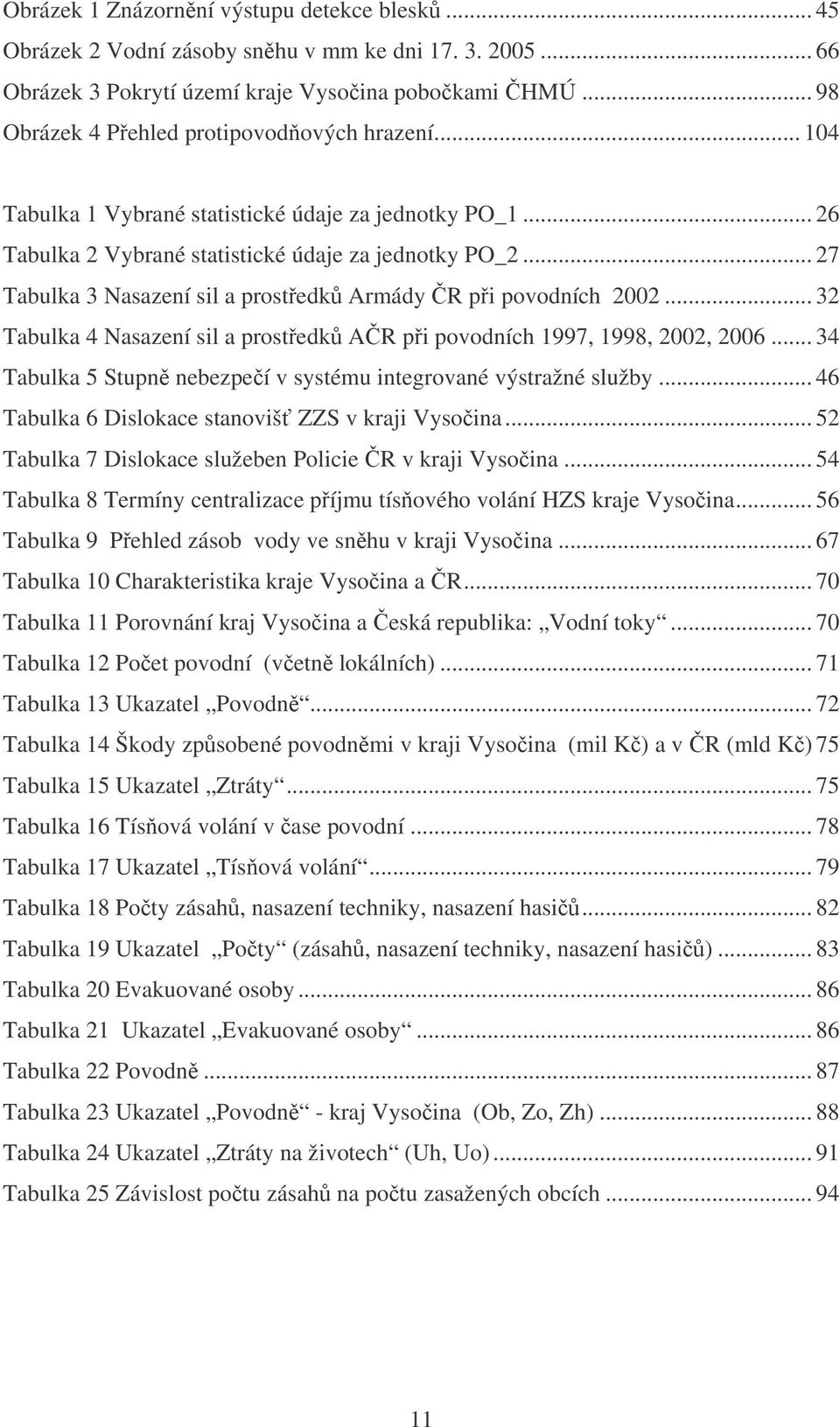 .. 27 Tabulka 3 Nasazení sil a prostedk Armády R pi povodních 2002... 32 Tabulka 4 Nasazení sil a prostedk AR pi povodních 1997, 1998, 2002, 2006.