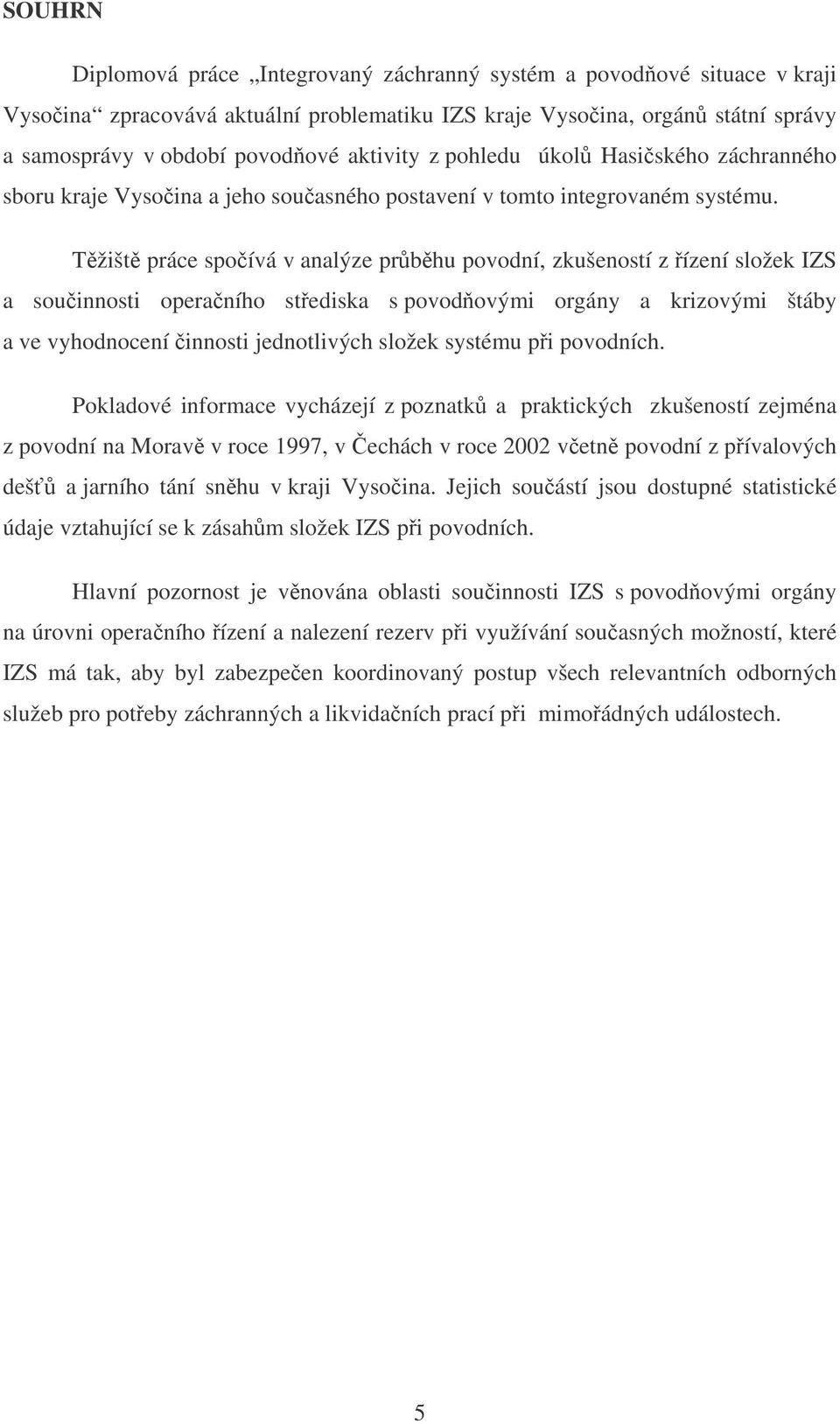 Tžišt práce spoívá v analýze prbhu povodní, zkušeností z ízení složek IZS a souinnosti operaního stediska s povodovými orgány a krizovými štáby a ve vyhodnocení innosti jednotlivých složek systému pi