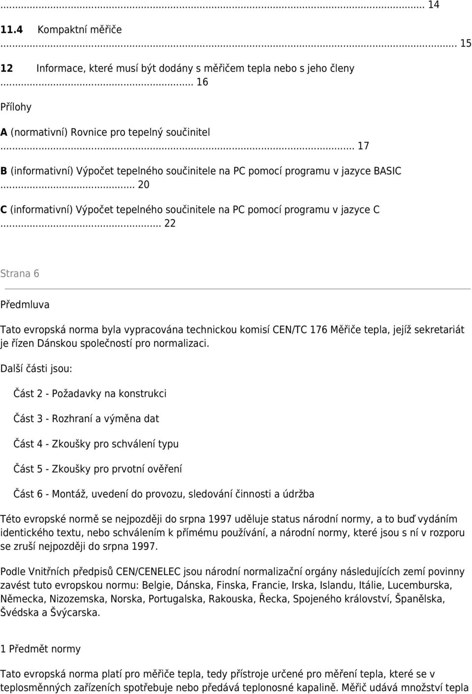 .. 22 Strana 6 Předmluva Tato evropská norma byla vypracována technickou komisí CEN/TC 176 Měřiče tepla, jejíž sekretariát je řízen Dánskou společností pro normalizaci.