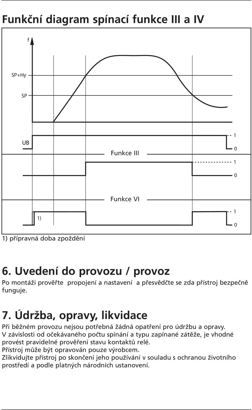 Údržba, opravy, likvidace Při běžném provozu nejsou potřebná žádná opatření pro údržbu a opravy.