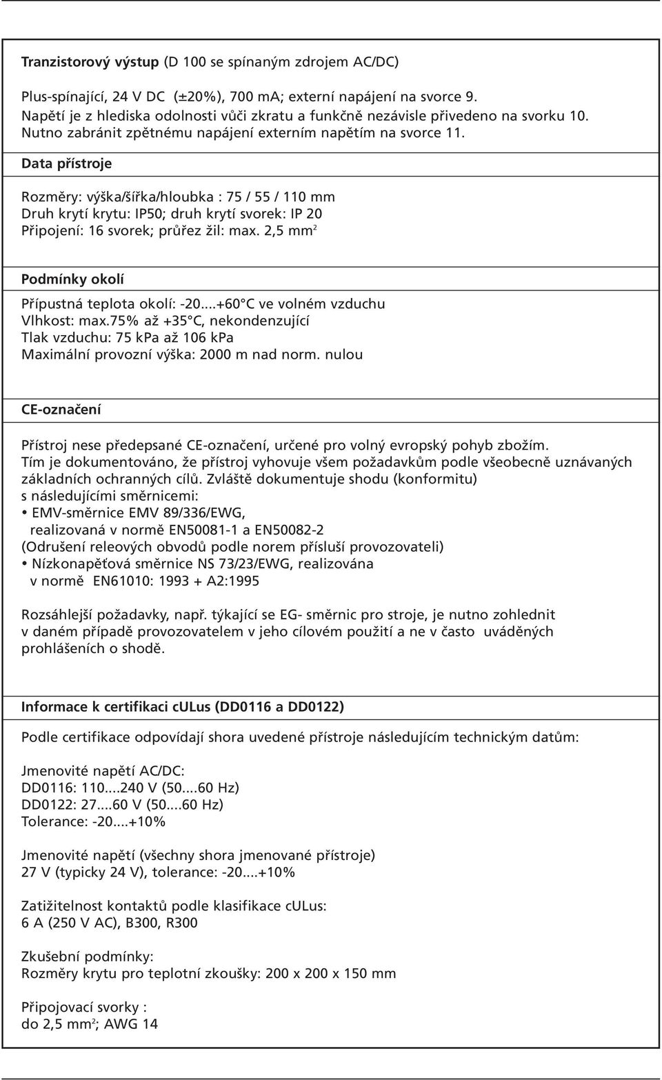 Data přístroje Rozměry: výška/šířka/hloubka : 7 / / mm Druh krytí krytu: IP; druh krytí svorek: IP 2 Připojení: 6 svorek; průřez žil: max. 2, mm 2 Podmínky okolí Přípustná teplota okolí: -2.