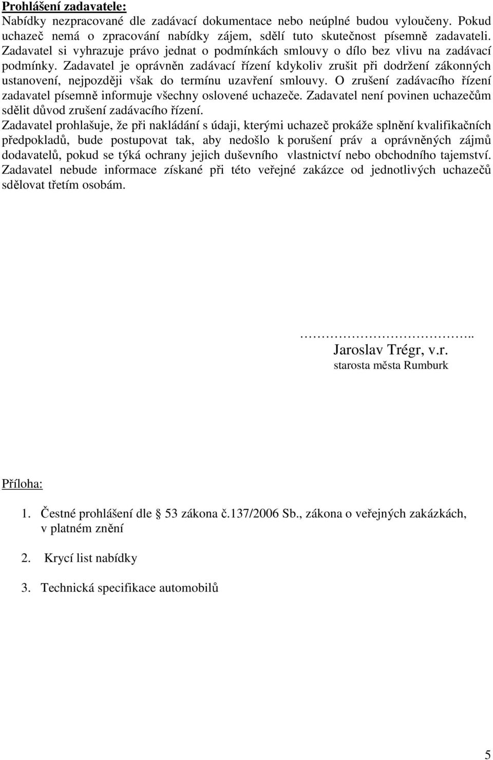 Zadavatel je oprávněn zadávací řízení kdykoliv zrušit při dodržení zákonných ustanovení, nejpozději však do termínu uzavření smlouvy.