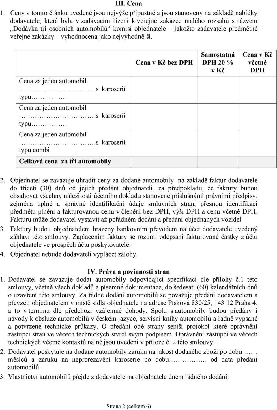 automobilů komisí objednatele jakožto zadavatele předmětné veřejné zaká zky vyhodnocena jako nejvýhodnější. Cena za jeden automobil.