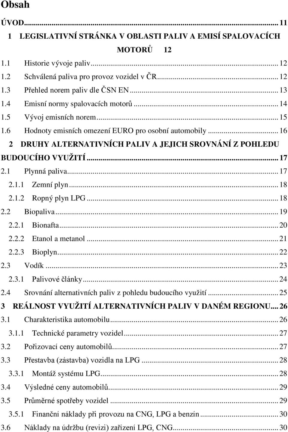 ..16 2 DRUHY ALTERNATIVNÍCH PALIV A JEJICH SROVNÁNÍ Z POHLEDU BUDOUCÍHO VYUŽITÍ... 17 2.1 Plynná paliva...17 2.1.1 Zemní plyn...18 2.1.2 Ropný plyn LPG...18 2.2 Biopaliva...19 2.2.1 Bionafta...20 2.2.2 Etanol a metanol.