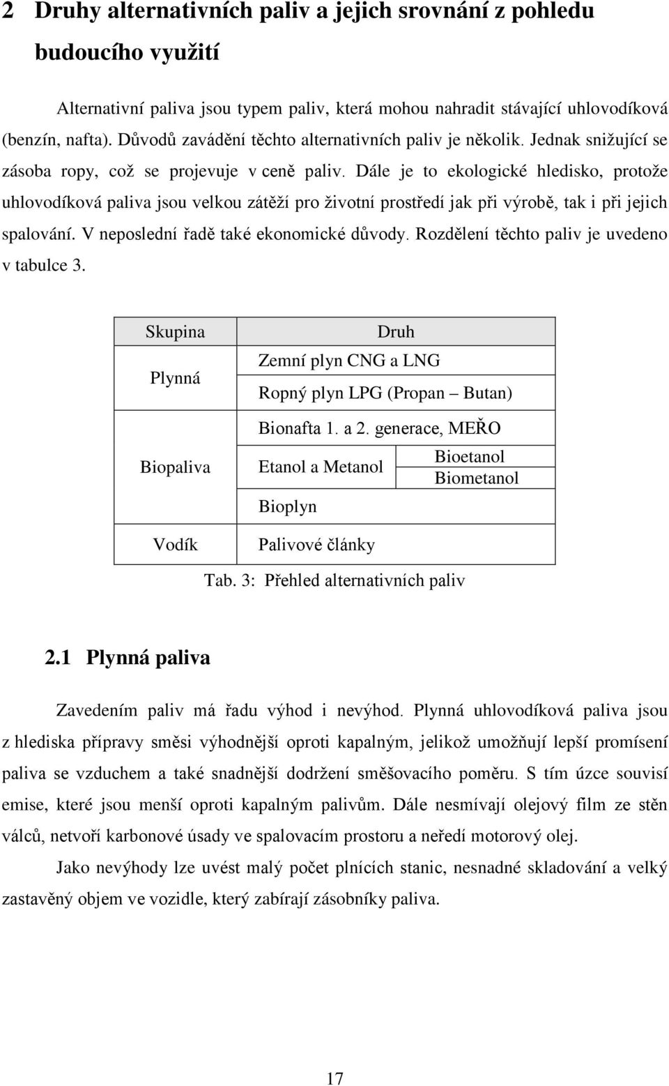 Dále je to ekologické hledisko, protože uhlovodíková paliva jsou velkou zátěží pro životní prostředí jak při výrobě, tak i při jejich spalování. V neposlední řadě také ekonomické důvody.