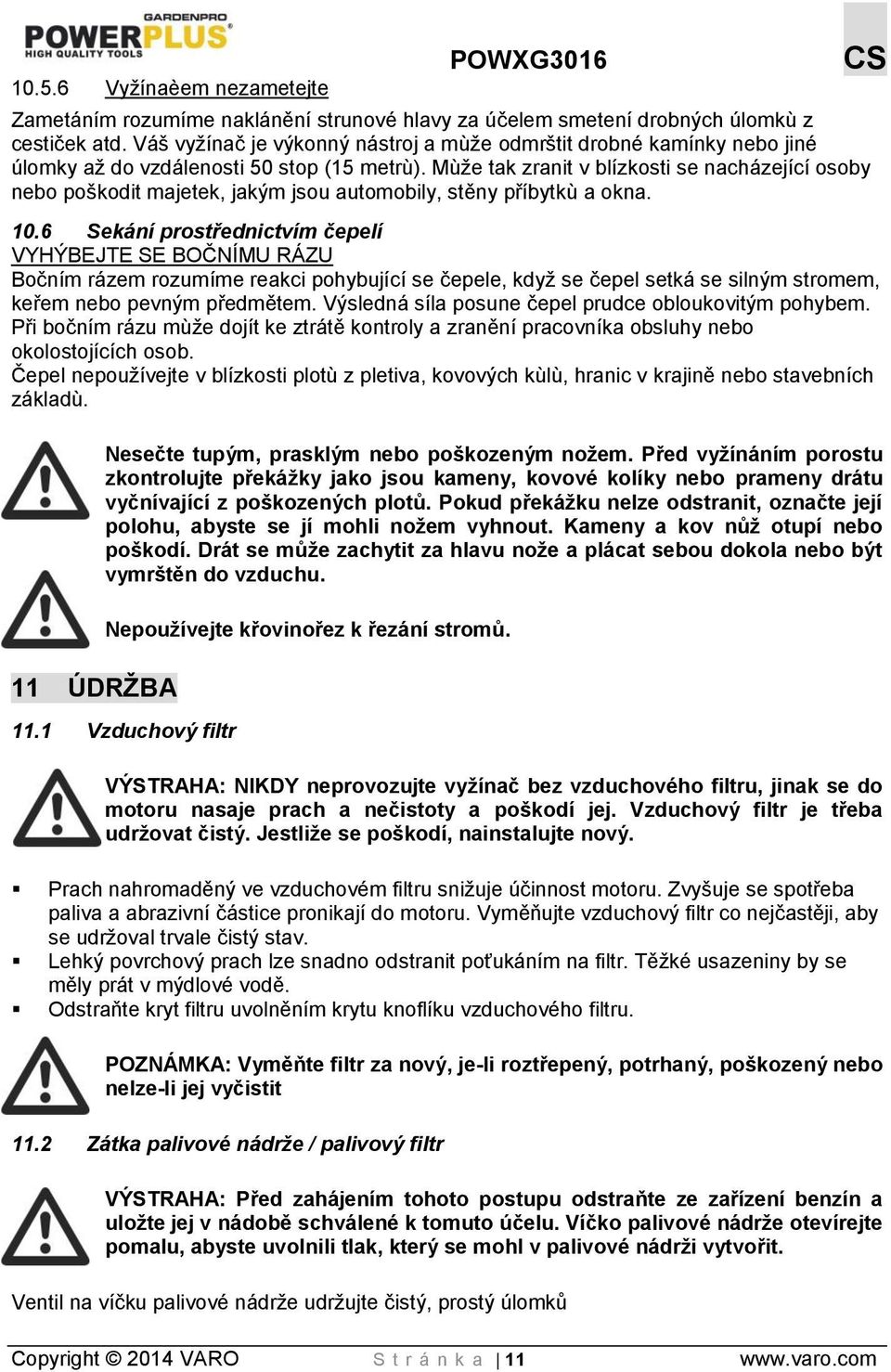 Mùže tak zranit v blízkosti se nacházející osoby nebo poškodit majetek, jakým jsou automobily, stěny příbytkù a okna. 10.