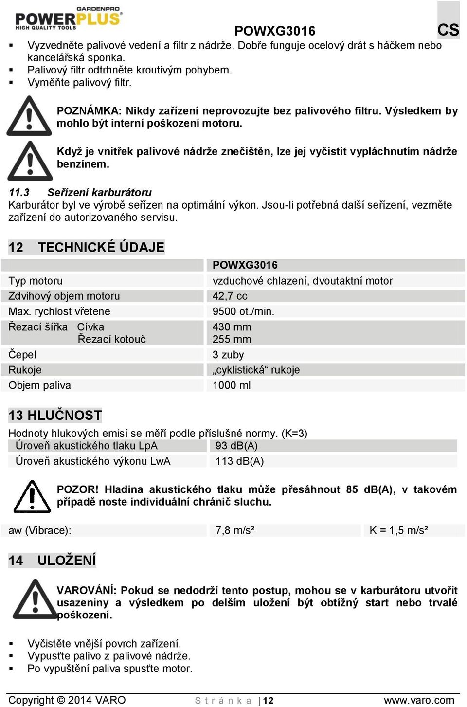 11.3 Seřízení karburátoru Karburátor byl ve výrobě seřízen na optimální výkon. Jsou-li potřebná další seřízení, vezměte zařízení do autorizovaného servisu.