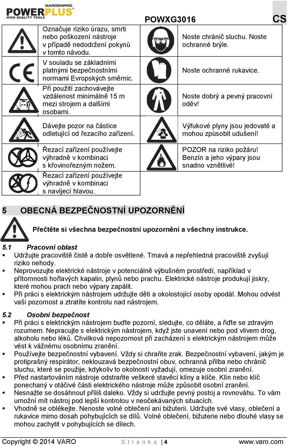 Řezací zařízení používejte výhradně v kombinaci s křovinořezným nožem. Řezací zařízení používejte výhradně v kombinaci s navíjecí hlavou. Noste chránič sluchu. Noste ochranné brýle.