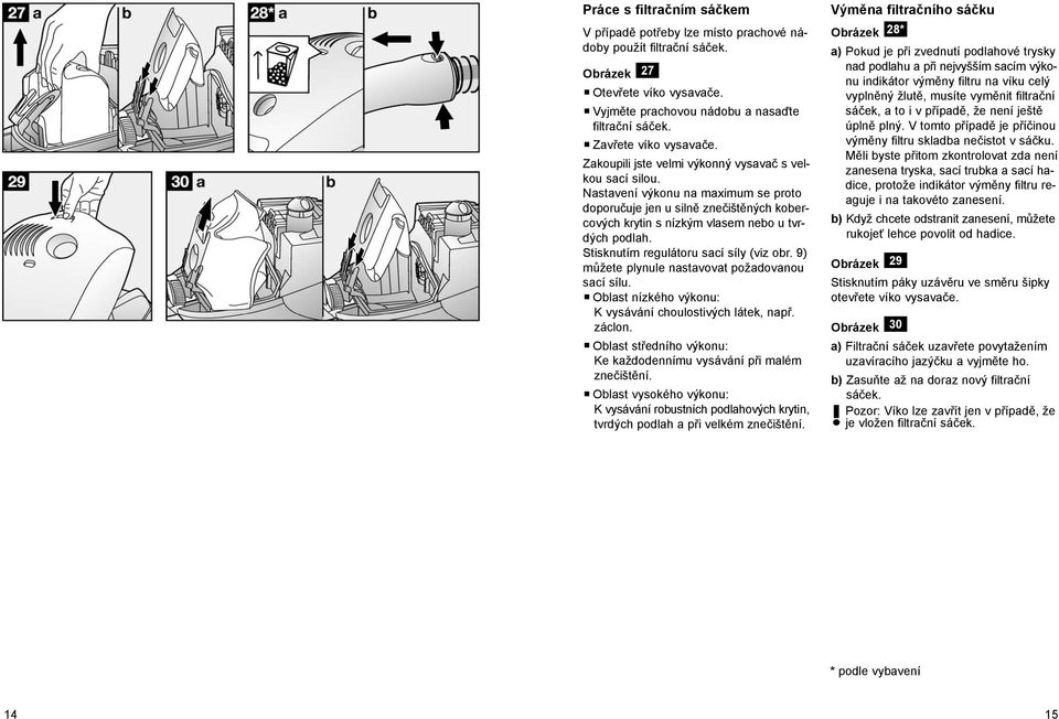 Nastavení výkonu na maximum se proto doporučuje jen u silně znečištěných kobercových krytin s nízkým vlasem nebo u tvrdých podlah. Stisknutím regulátoru sací síly (viz obr.