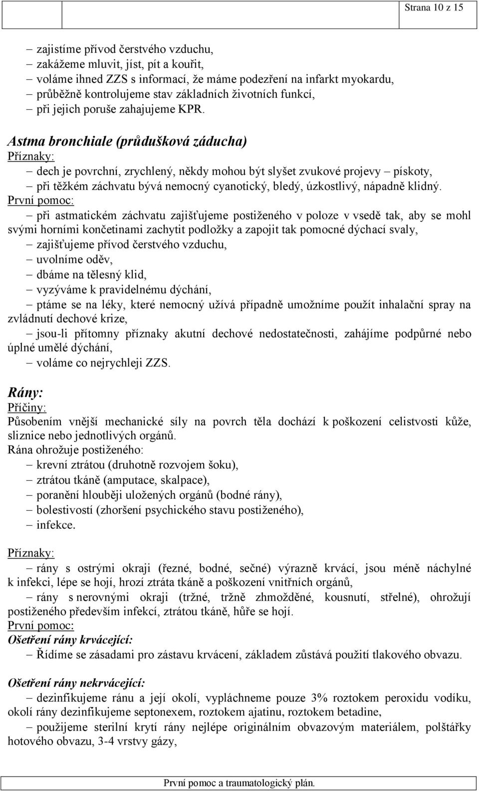 Astma bronchiale (průdušková záducha) dech je povrchní, zrychlený, někdy mohou být slyšet zvukové projevy pískoty, při těžkém záchvatu bývá nemocný cyanotický, bledý, úzkostlivý, nápadně klidný.