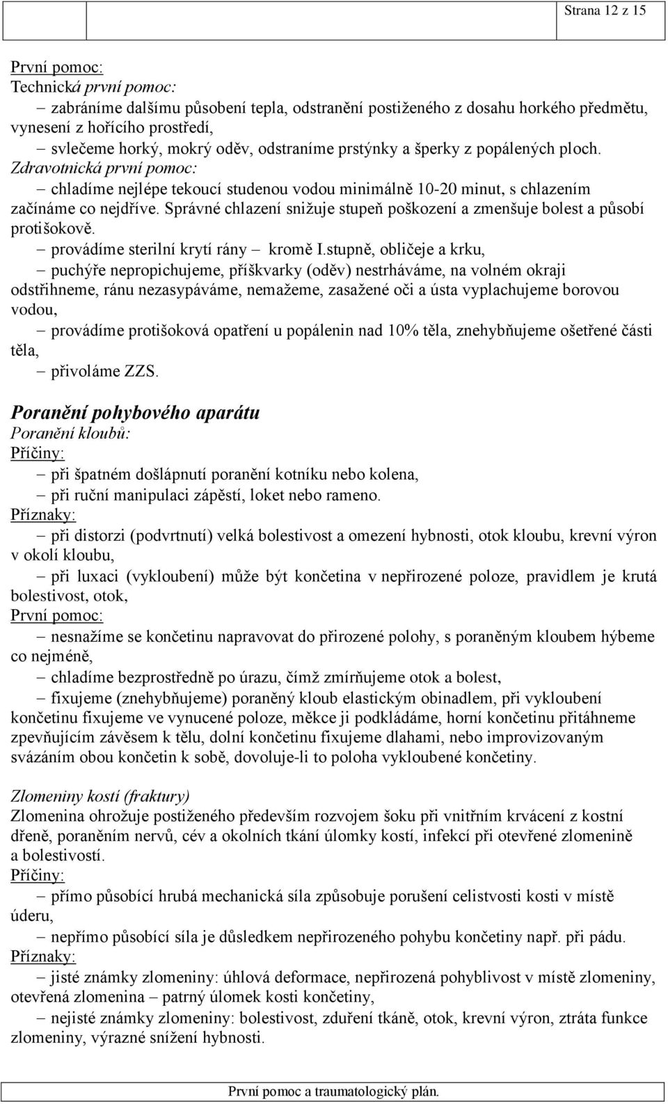 Správné chlazení snižuje stupeň poškození a zmenšuje bolest a působí protišokově. provádíme sterilní krytí rány kromě I.