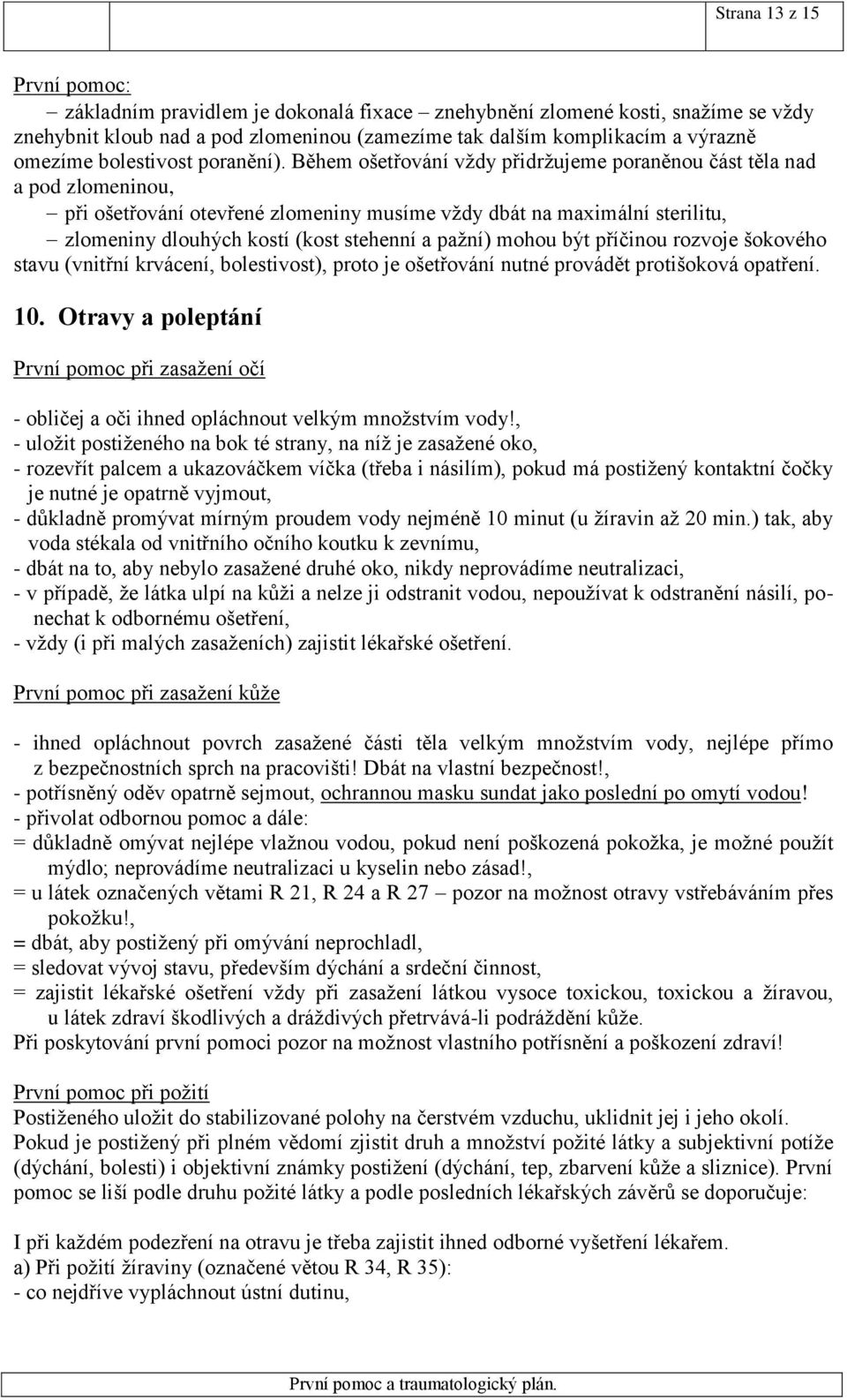 Během ošetřování vždy přidržujeme poraněnou část těla nad a pod zlomeninou, při ošetřování otevřené zlomeniny musíme vždy dbát na maximální sterilitu, zlomeniny dlouhých kostí (kost stehenní a pažní)