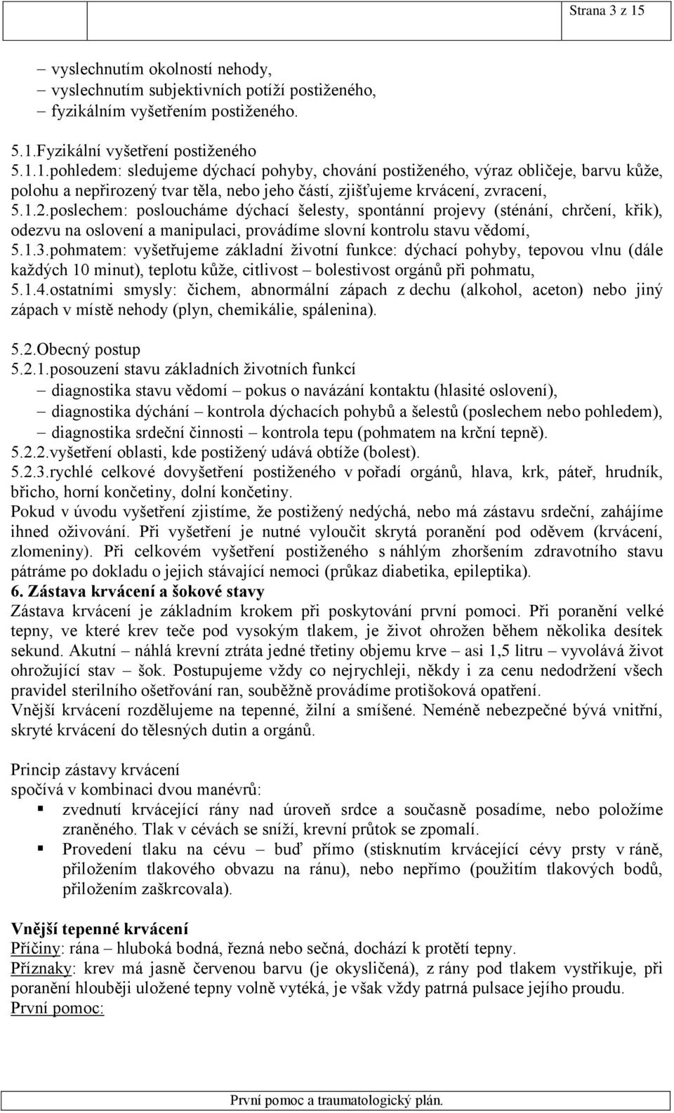 pohmatem: vyšetřujeme základní životní funkce: dýchací pohyby, tepovou vlnu (dále každých 10 minut), teplotu kůže, citlivost bolestivost orgánů při pohmatu, 5.1.4.