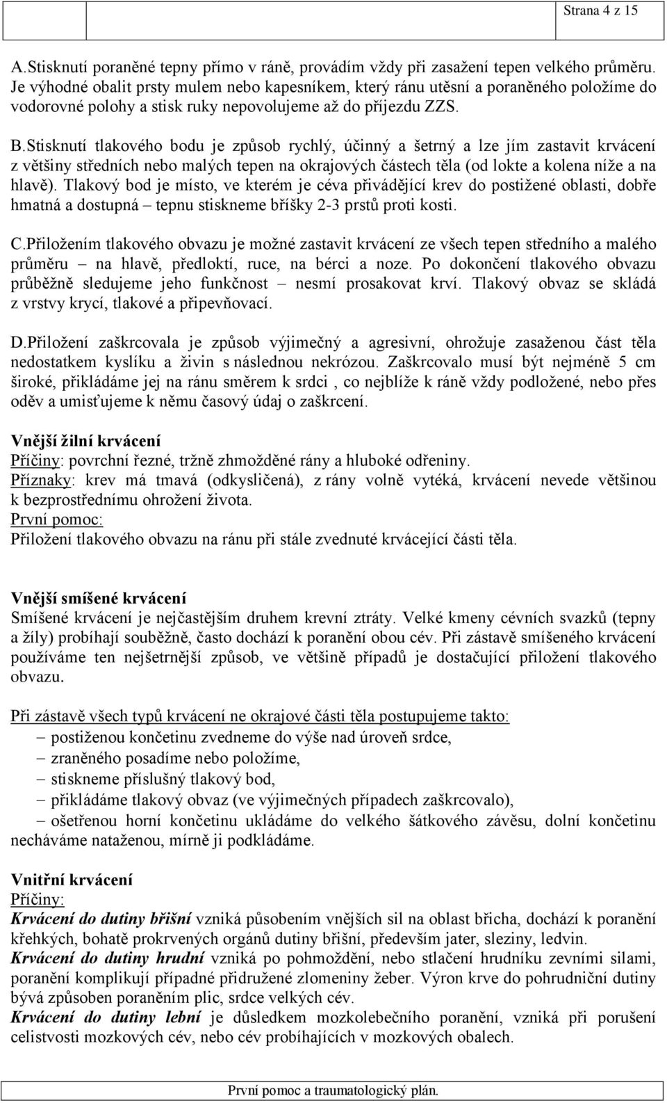 Stisknutí tlakového bodu je způsob rychlý, účinný a šetrný a lze jím zastavit krvácení z většiny středních nebo malých tepen na okrajových částech těla (od lokte a kolena níže a na hlavě).