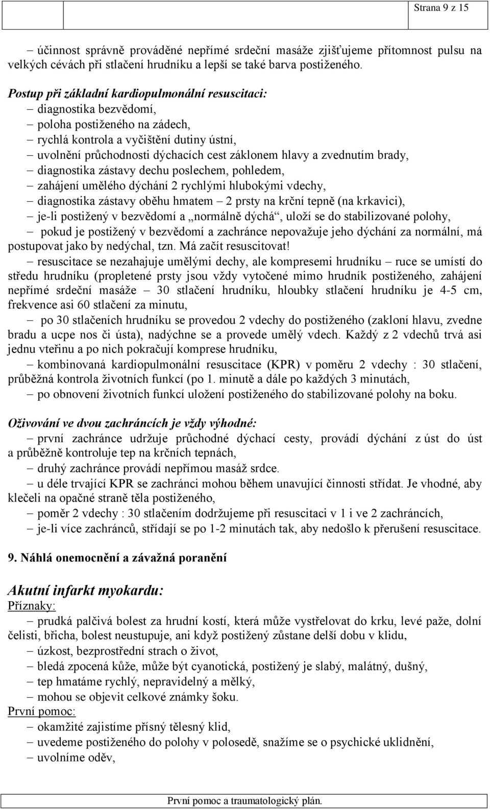 zvednutím brady, diagnostika zástavy dechu poslechem, pohledem, zahájení umělého dýchání 2 rychlými hlubokými vdechy, diagnostika zástavy oběhu hmatem 2 prsty na krční tepně (na krkavici), je-li