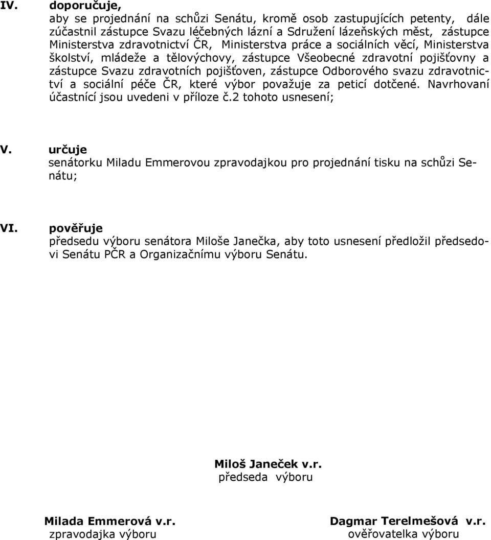 zdravotnictví a sociální péče ČR, které výbor považuje za peticí dotčené. Navrhovaní účastnící jsou uvedeni v příloze č.2 tohoto usnesení; V.