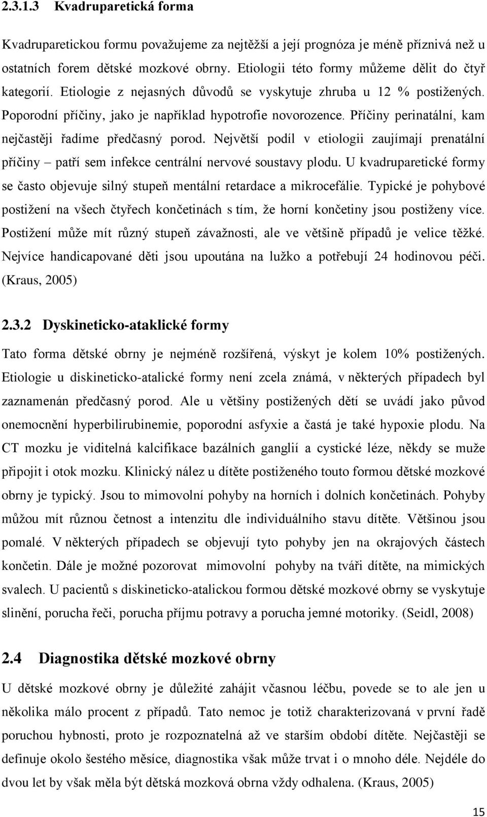 Příčiny perinatální, kam nejčastěji řadíme předčasný porod. Největší podíl v etiologii zaujímají prenatální příčiny patří sem infekce centrální nervové soustavy plodu.