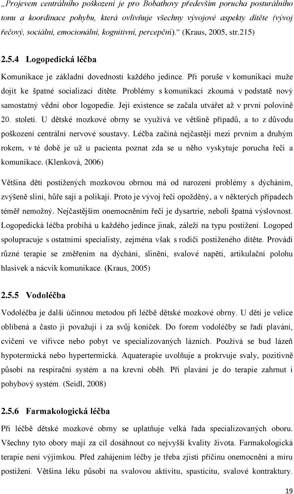 Problémy s komunikací zkoumá v podstatě nový samostatný vědní obor logopedie. Její existence se začala utvářet až v první polovině 20. století.