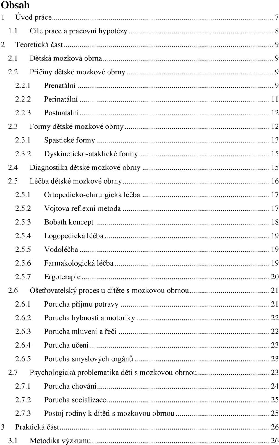 .. 16 2.5.1 Ortopedicko-chirurgická léčba... 17 2.5.2 Vojtova reflexní metoda... 17 2.5.3 Bobath koncept... 18 2.5.4 Logopedická léčba... 19 2.5.5 Vodoléčba... 19 2.5.6 Farmakologická léčba... 19 2.5.7 Ergoterapie.