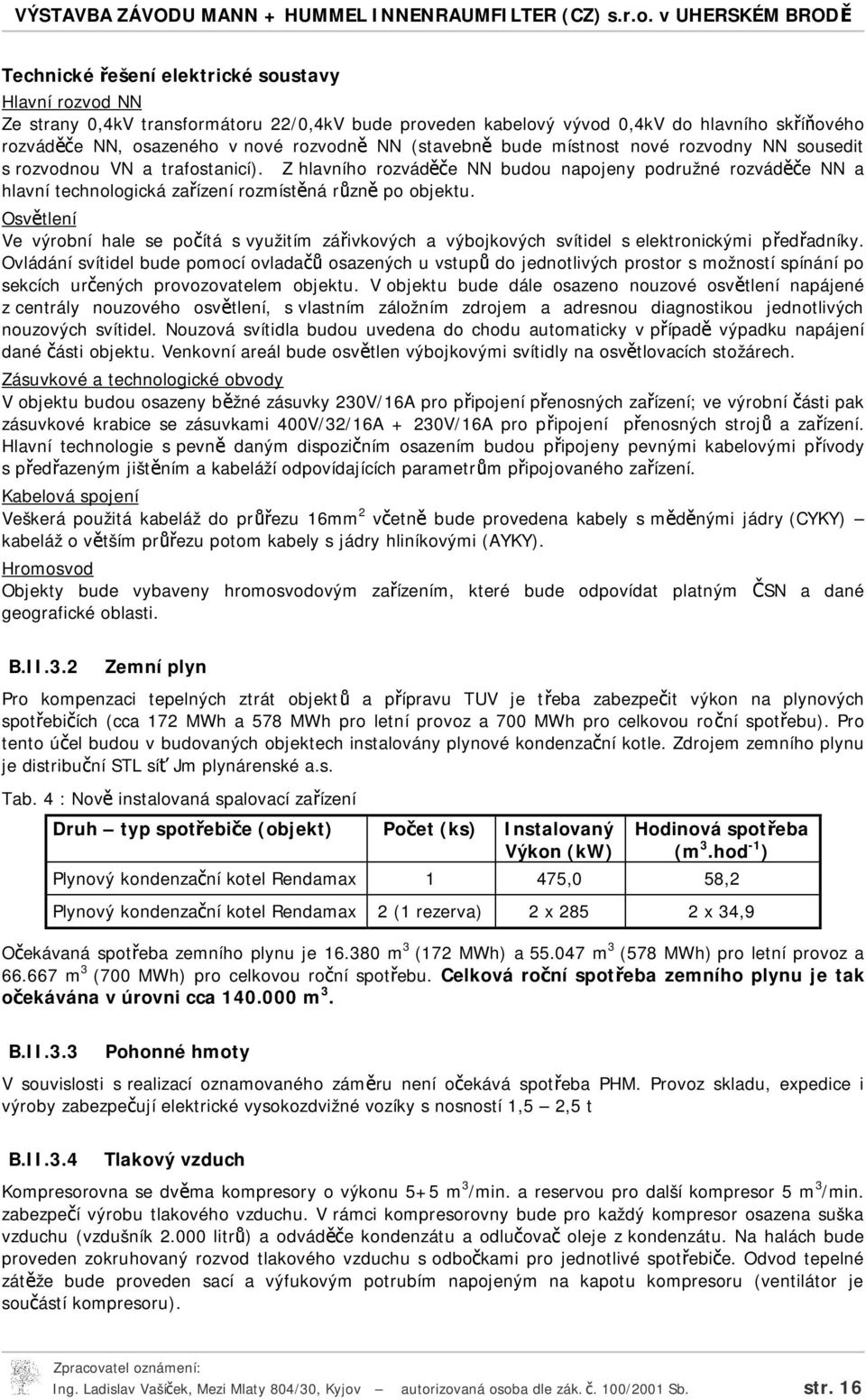 Z hlavního rozváděče NN budou napojeny podružné rozváděče NN a hlavní technologická zařízení rozmístěná různě po objektu.