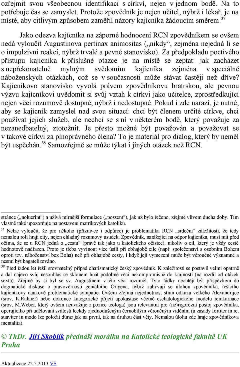 37 Jako odezva kajícníka na záporné hodnocení RCN zpovědníkem se ovšem nedá vyloučit Augustinova pertinax animositas ( nikdy, zejména nejedná li se o impulzivní reakci, nýbrž trvalé a pevné