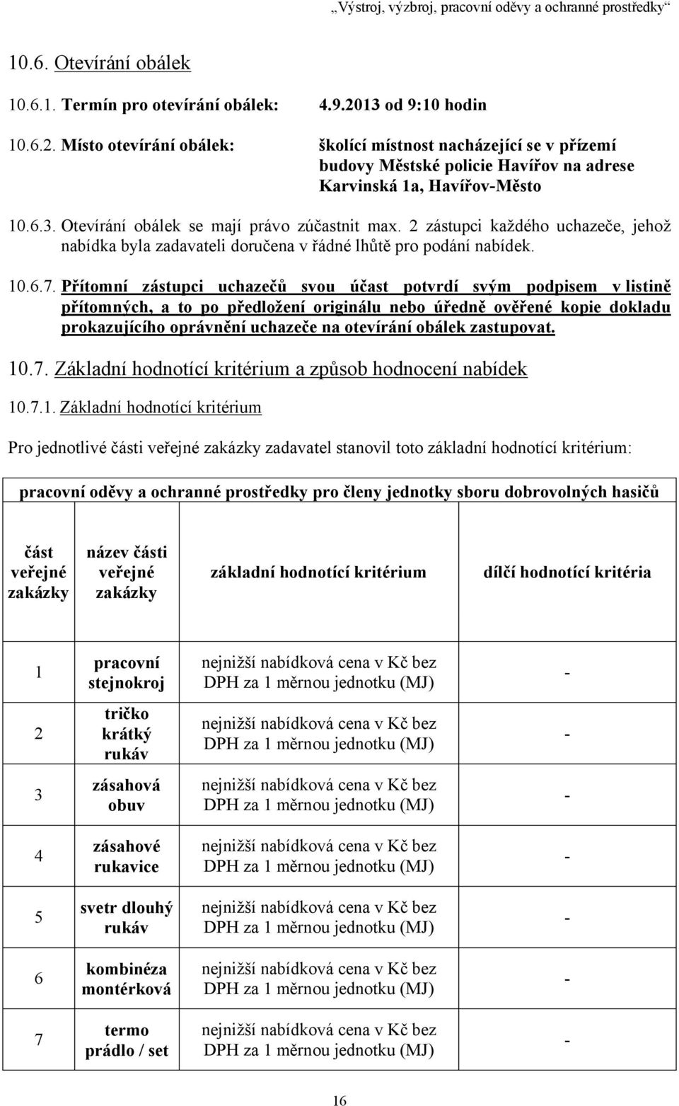 2 zástupci každého uchazeče, jehož nabídka byla zadavateli doručena v řádné lhůtě pro podání nabídek. 10.6.7.