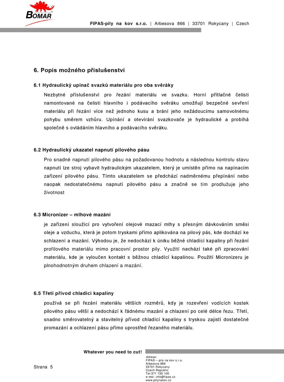 vzhůru. Upínání a otevírání svazkovače je hydraulické a probíhá společně s ovládáním hlavního a podávacího svěráku. 6.