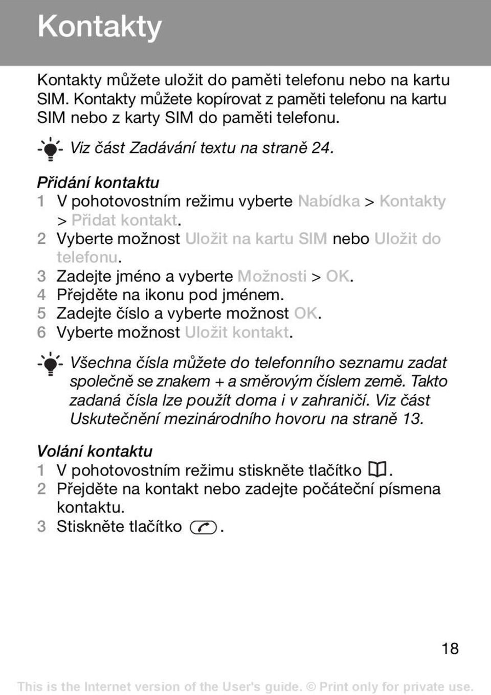 3 Zadejte jméno a vyberte Možnosti > OK. 4 Přejděte na ikonu pod jménem. 5 Zadejte číslo a vyberte možnost OK. 6 Vyberte možnost Uložit kontakt.