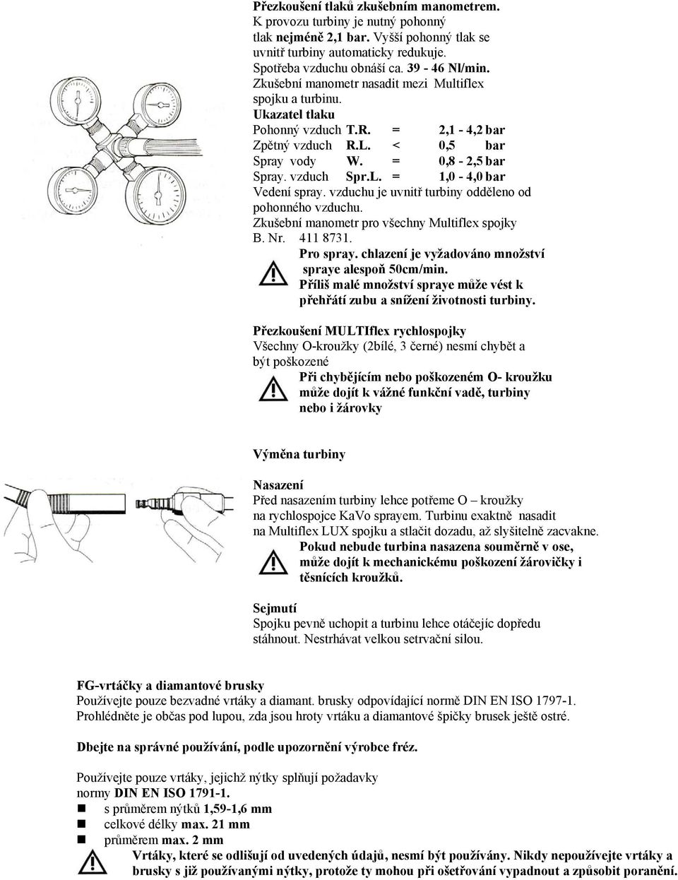 vzduchu je uvnitř turbiny odděleno od pohonného vzduchu. Zkušební manometr pro všechny Multiflex spojky B. Nr. 411 8731. Pro spray. chlazení je vyžadováno množství spraye alespoň 50cm/min.