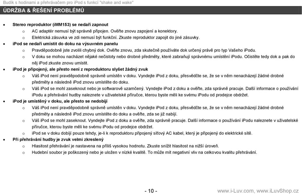 Ověřte znovu, zda skutečně pouţíváte dok určený právě pro typ Vašeho ipodu. o V doku se mohou nacházet nějaké nečistoty nebo drobné předměty, které zabraňují správnému umístění ipodu.