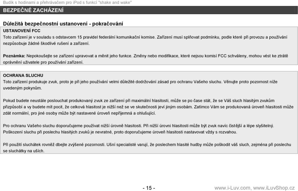 Změny nebo modifikace, které nejsou komisí FCC schváleny, mohou vést ke ztrátě oprávnění uţivatele pro pouţívání zařízení.