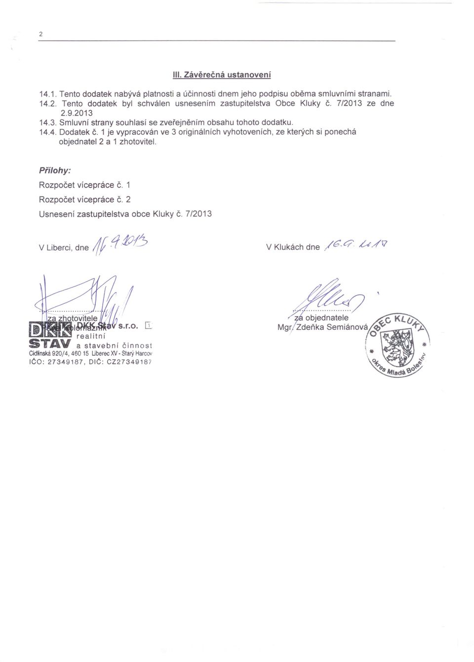 1 je vypracován ve 3 originálních vyhotoveních, ze kterých si ponechá objednatel 2 a 1 zhotovitel. Přílohy: Rozpočet více práce Č.