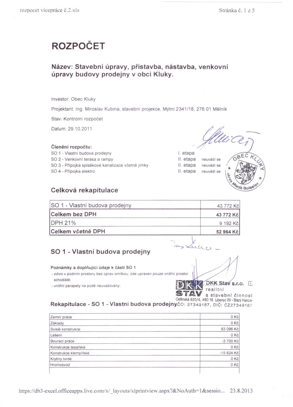 2011 Členění rozpočtu: SO 1 - Vlastní budova prodejny SO 2 - Venkovní terasa a rampy SO 3 - Přípojka splaškové kanalízace včetně jímky SO 4 - Přípojka elektro I. etapa II. etapa neuvádí se II.
