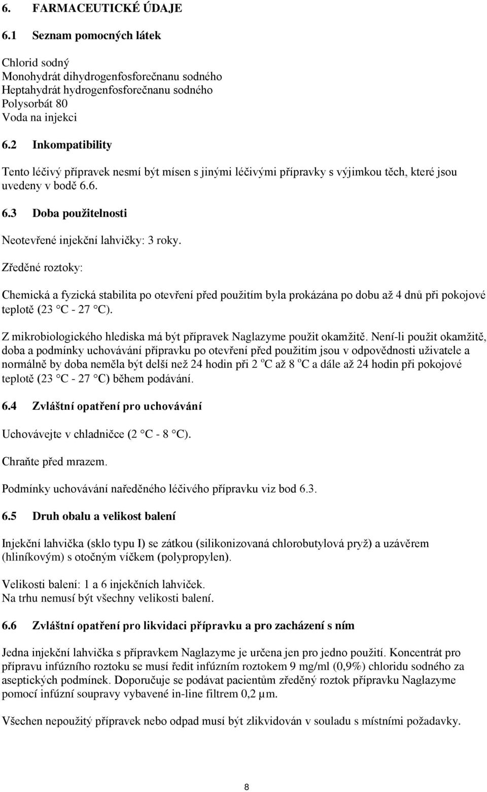 Zředěné roztoky: Chemická a fyzická stabilita po otevření před použitím byla prokázána po dobu až 4 dnů při pokojové teplotě (23 C - 27 C).