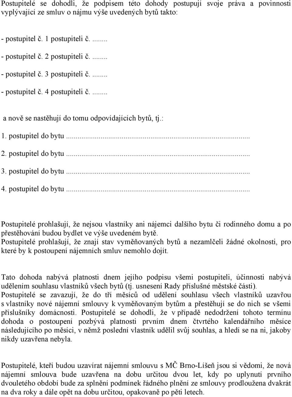 .. 2. postupitel do bytu... 3. postupitel do bytu... 4. postupitel do bytu... Postupitelé prohlašují, že nejsou vlastníky ani nájemci dalšího bytu či rodinného domu a po přestěhování budou bydlet ve výše uvedeném bytě.