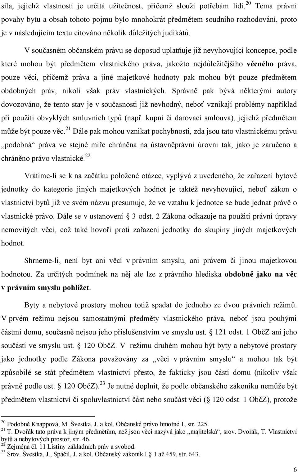 V současném občanském právu se doposud uplatňuje již nevyhovující koncepce, podle které mohou být předmětem vlastnického práva, jakožto nejdůležitějšího věcného práva, pouze věci, přičemž práva a